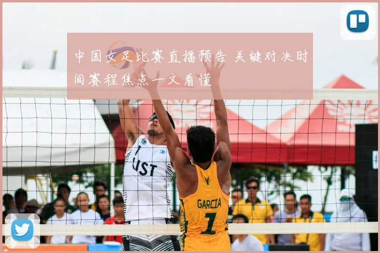 中国女足比赛直播预告 关键对决时间赛程焦点一文看懂