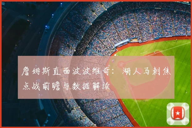 詹姆斯直面波波维奇：湖人马刺焦点战前瞻与数据解读