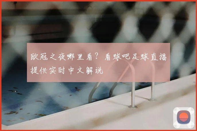 欧冠之夜哪里看？看球吧足球直播提供实时中文解说