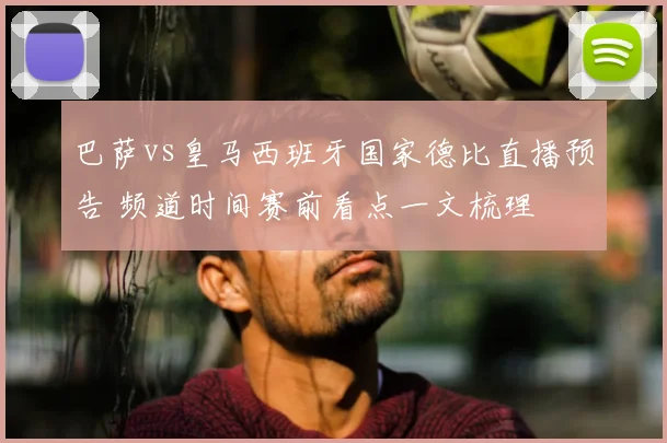 巴萨vs皇马西班牙国家德比直播预告 频道时间赛前看点一文梳理