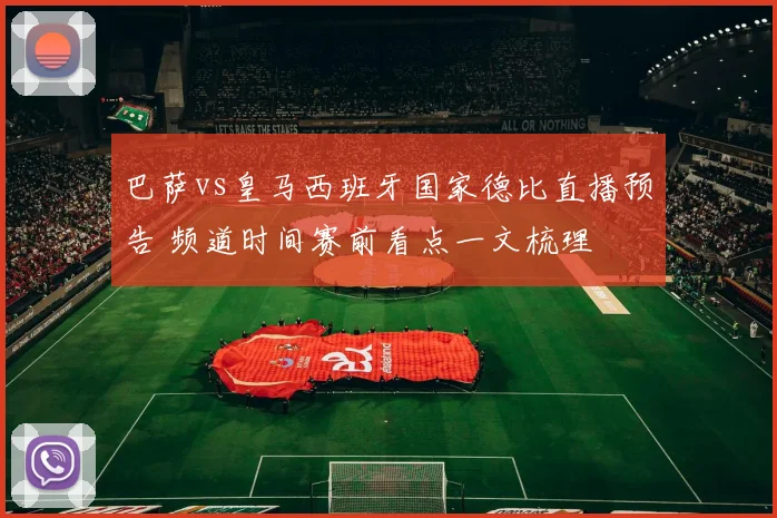 巴萨vs皇马西班牙国家德比直播预告 频道时间赛前看点一文梳理